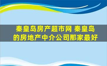 秦皇岛房产超市网 秦皇岛的房地产中介*那家最好